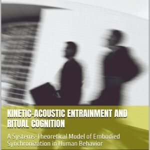 Kinetic–Acoustic Entrainment and Ritual Cognition: A Systems-Theoretical Model of Embodied Synchronization in Human Behavior (English Edition)